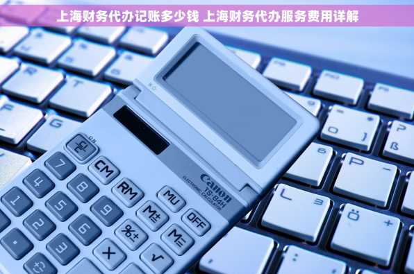 上海财务代办记账多少钱 上海财务代办服务费用详解