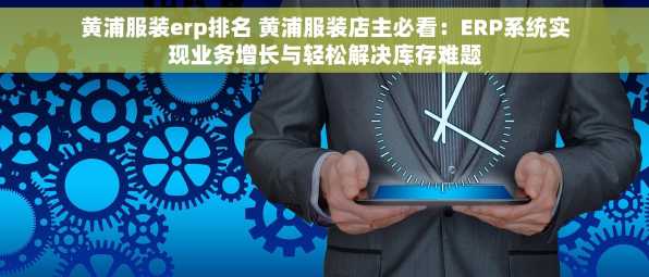 黄浦服装erp排名 黄浦服装店主必看：ERP系统实现业务增长与轻松解决库存难题