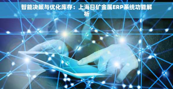 智能决策与优化库存：上海日矿金属ERP系统功能解析