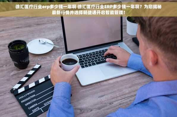 徐汇医疗行业erp多少钱一年啊 徐汇医疗行业ERP多少钱一年啊？为您揭秘最新行情并选择畅捷通开启智能管理！