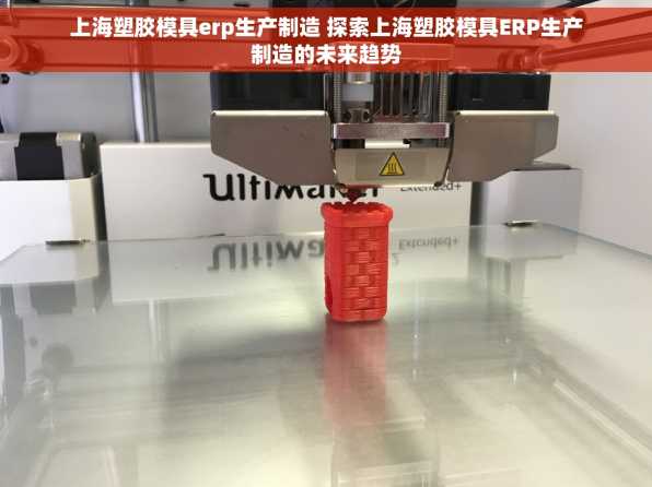 上海塑胶模具erp生产制造 探索上海塑胶模具ERP生产制造的未来趋势