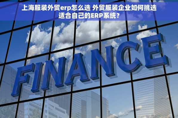 上海服装外贸erp怎么选 外贸服装企业如何挑选适合自己的ERP系统？
