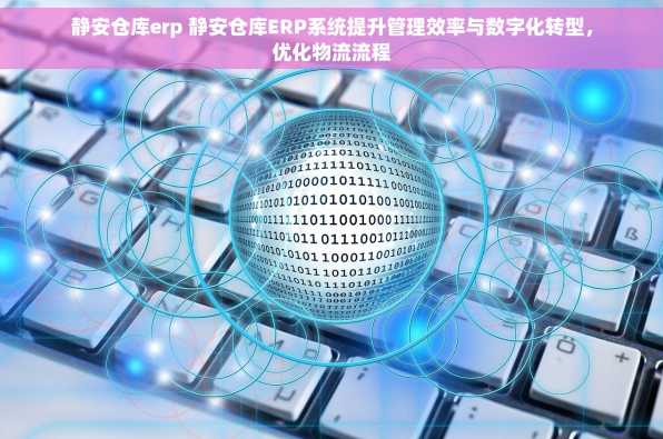 静安仓库erp 静安仓库ERP系统提升管理效率与数字化转型，优化物流流程