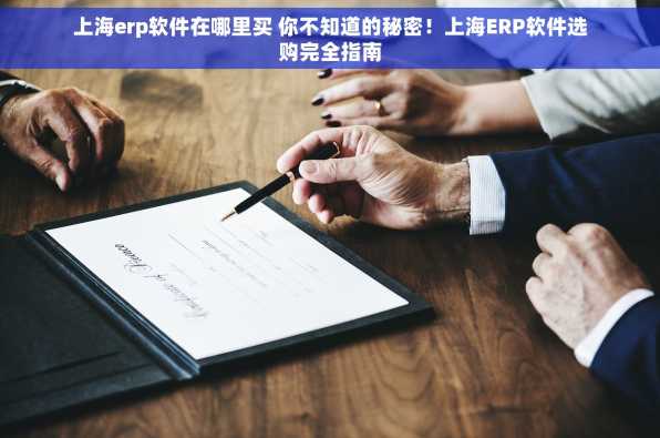 上海erp软件在哪里买 你不知道的秘密！上海ERP软件选购完全指南
