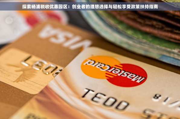 探索杨浦税收优惠园区：创业者的理想选择与轻松享受政策扶持指南