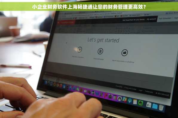 小企业财务软件上海畅捷通让您的财务管理更高效？