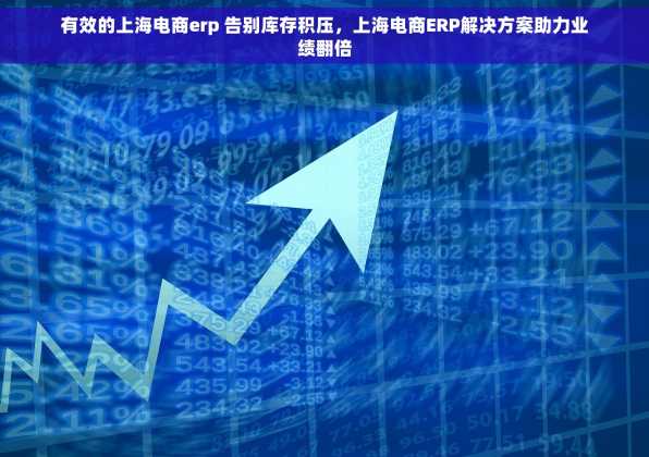 有效的上海电商erp 告别库存积压，上海电商ERP解决方案助力业绩翻倍