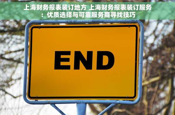 上海财务报表装订地方 上海财务报表装订服务：优质选择与可靠服务商寻找技巧