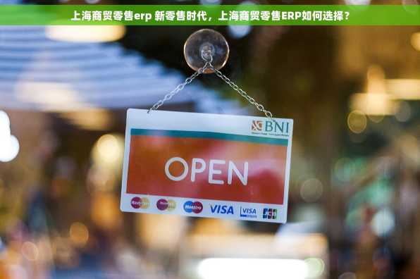 上海商贸零售erp 新零售时代，上海商贸零售ERP如何选择？