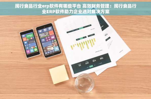 闽行食品行业erp软件有哪些平台 高效财务管理：闽行食品行业ERP软件助力企业选对解决方案