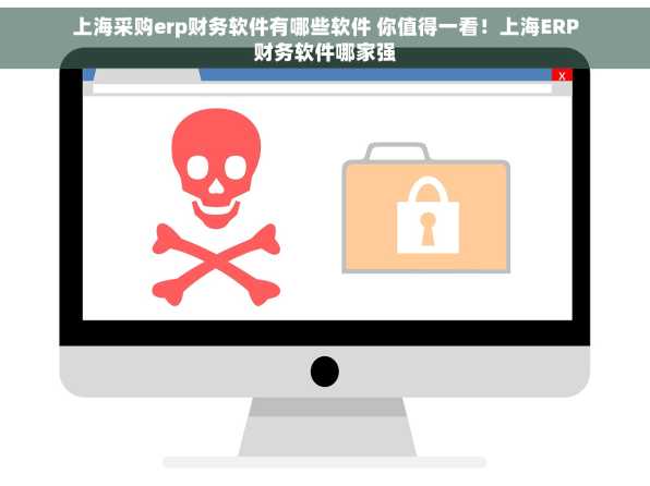 上海采购erp财务软件有哪些软件 你值得一看！上海ERP财务软件哪家强