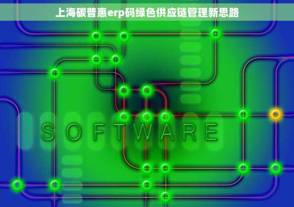 上海碳普惠erp码绿色供应链管理新思路