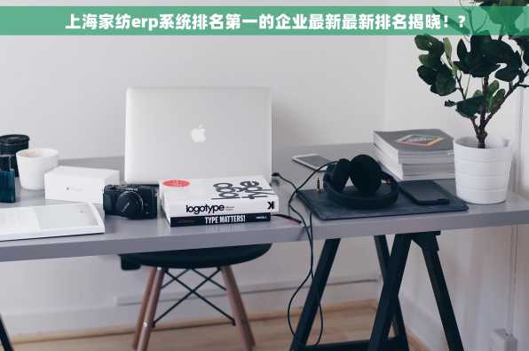 上海家纺erp系统排名第一的企业最新最新排名揭晓！?