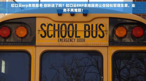 虹口云erp本地服务 你听说了吗？虹口云ERP本地服务让你轻松管理生意，业务不再难管！