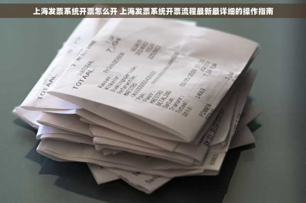 上海发票系统开票怎么开 上海发票系统开票流程最新最详细的操作指南