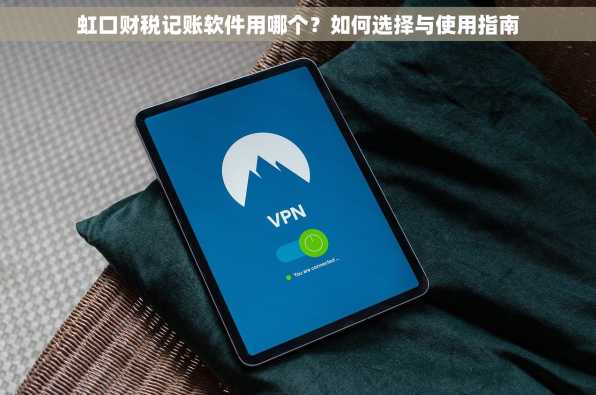 虹口财税记账软件用哪个？如何选择与使用指南