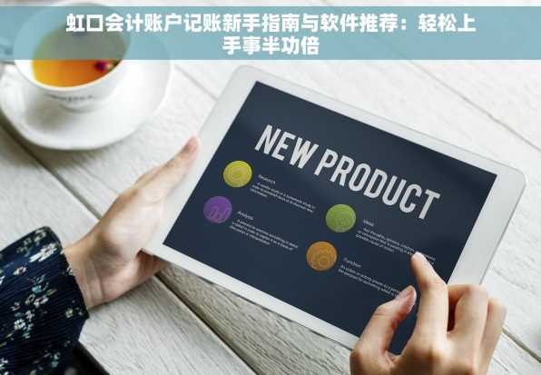 虹口会计账户记账新手指南与软件推荐：轻松上手事半功倍