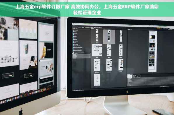 上海五金erp软件订做厂家 高效协同办公，上海五金ERP软件厂家助您轻松管理企业