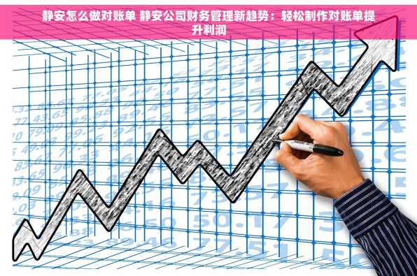 静安怎么做对账单 静安公司财务管理新趋势：轻松制作对账单提升利润