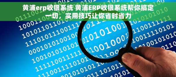 黄浦erp收银系统 黄浦ERP收银系统帮你搞定一切，实用技巧让你省时省力