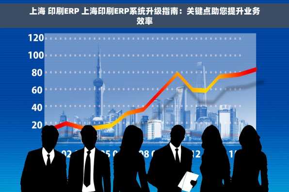 上海 印刷ERP 上海印刷ERP系统升级指南：关键点助您提升业务效率