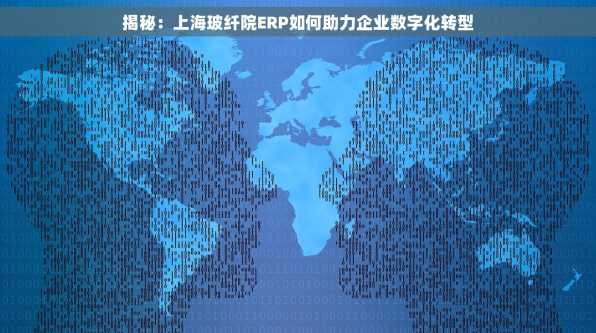 揭秘：上海玻纤院ERP如何助力企业数字化转型