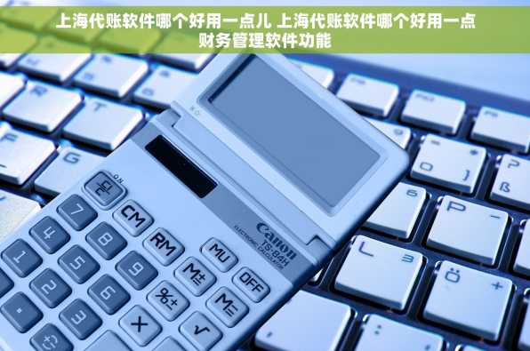 上海代账软件哪个好用一点儿 上海代账软件哪个好用一点财务管理软件功能