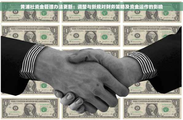 黄浦社资金管理办法更新：调整与新规对财务策略及资金运作的影响