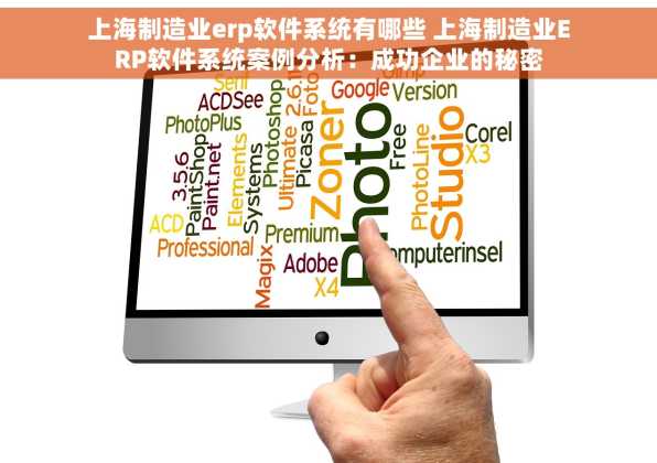 上海制造业erp软件系统有哪些 上海制造业ERP软件系统案例分析：成功企业的秘密