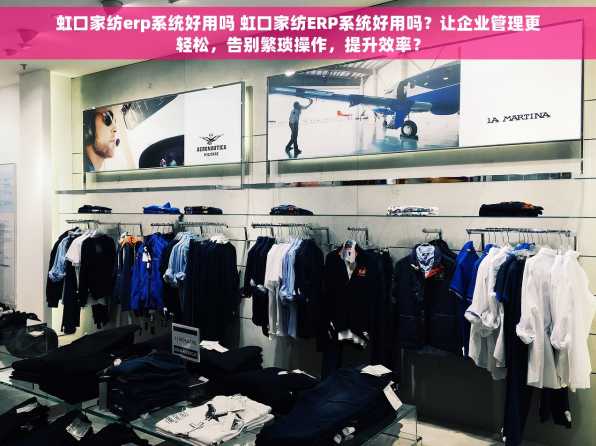 虹口家纺erp系统好用吗 虹口家纺ERP系统好用吗？让企业管理更轻松，告别繁琐操作，提升效率？