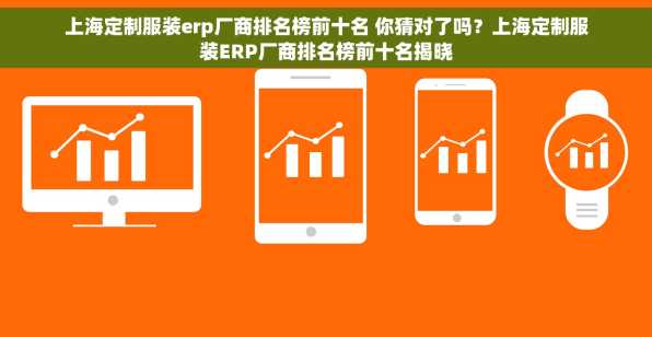 上海定制服装erp厂商排名榜前十名 你猜对了吗？上海定制服装ERP厂商排名榜前十名揭晓