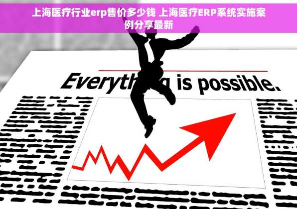 上海医疗行业erp售价多少钱 上海医疗ERP系统实施案例分享最新