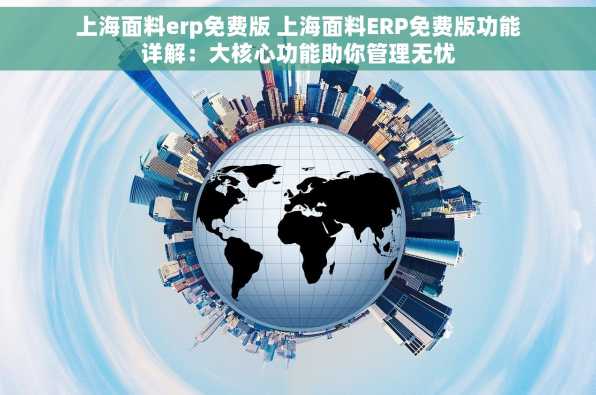 上海面料erp免费版 上海面料ERP免费版功能详解：大核心功能助你管理无忧