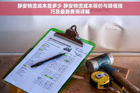 静安物流成本是多少 静安物流成本报价与降低技巧及最新费用详解