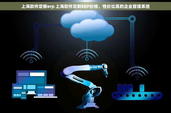 上海软件定做erp 上海软件定制ERP价格，性价比高的企业管理系统