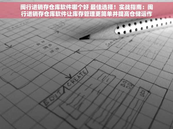 闽行进销存仓库软件哪个好 最佳选择！实战指南：闽行进销存仓库软件让库存管理更简单并提高仓储运作效率