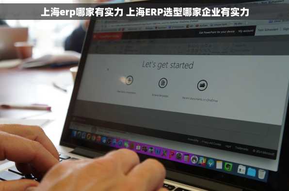 上海erp哪家有实力 上海ERP选型哪家企业有实力