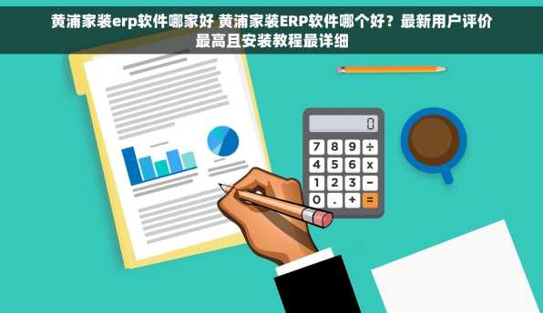 黄浦家装erp软件哪家好 黄浦家装ERP软件哪个好？最新用户评价最高且安装教程最详细