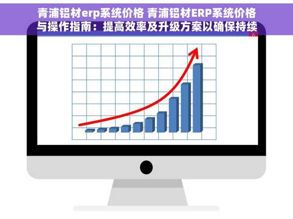 青浦铝材erp系统价格 青浦铝材ERP系统价格与操作指南：提高效率及升级方案以确保持续改进