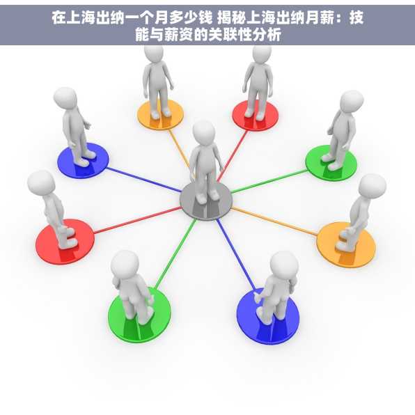 在上海出纳一个月多少钱 揭秘上海出纳月薪：技能与薪资的关联性分析
