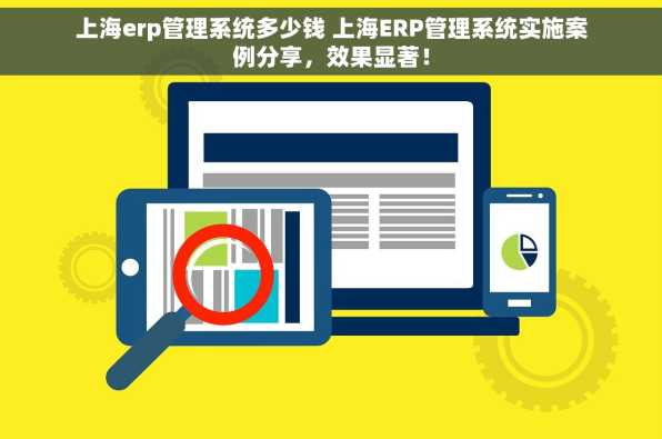 上海erp管理系统多少钱 上海ERP管理系统实施案例分享，效果显著！