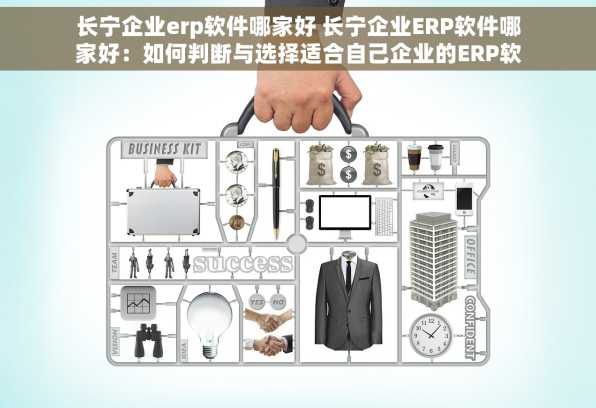 长宁企业erp软件哪家好 长宁企业ERP软件哪家好：如何判断与选择适合自己企业的ERP软件
