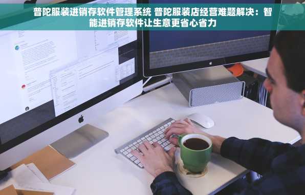 普陀服装进销存软件管理系统 普陀服装店经营难题解决：智能进销存软件让生意更省心省力
