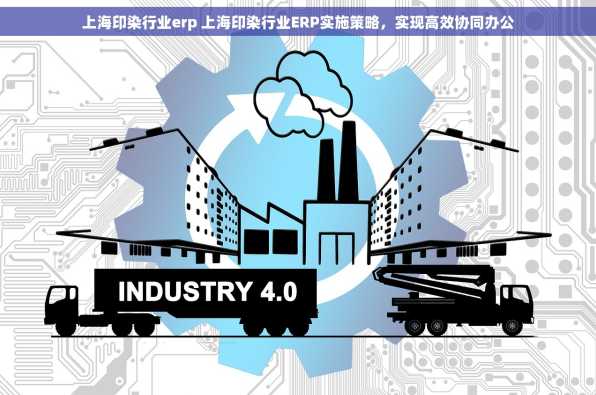 上海印染行业erp 上海印染行业ERP实施策略，实现高效协同办公