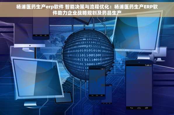 杨浦医药生产erp软件 智能决策与流程优化：杨浦医药生产ERP软件助力企业战略规划及药品生产