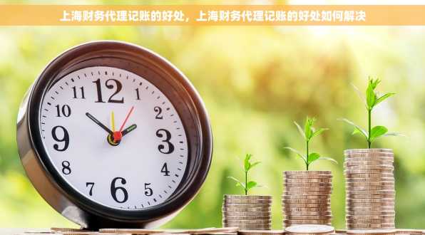 上海财务代理记账的好处，上海财务代理记账的好处如何解决