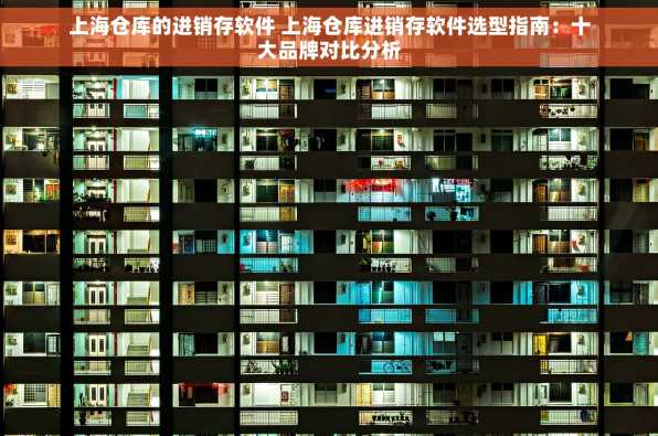 上海仓库的进销存软件 上海仓库进销存软件选型指南：十大品牌对比分析