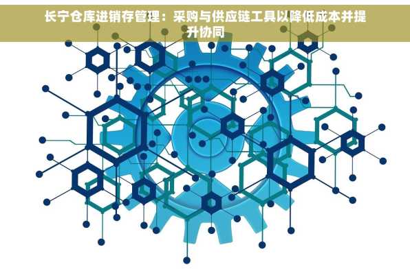 长宁仓库进销存管理：采购与供应链工具以降低成本并提升协同