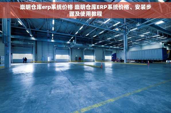 崇明仓库erp系统价格 崇明仓库ERP系统价格、安装步骤及使用教程