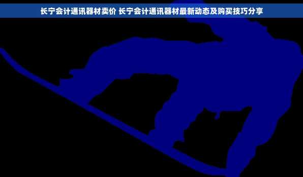 长宁会计通讯器材卖价 长宁会计通讯器材最新动态及购买技巧分享